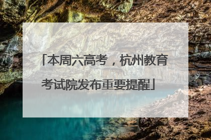 本周六高考，杭州教育考试院发布重要提醒