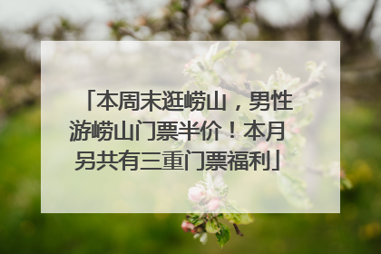 本周末逛崂山，男性游崂山门票半价！本月另共有三重门票福利