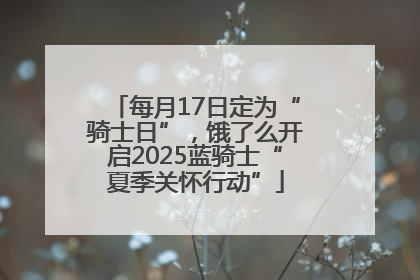 每月17日定为“骑士日”，饿了么开启2025蓝骑士“夏季关怀行动”