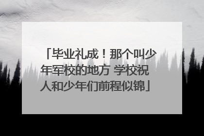 毕业礼成！那个叫少年军校的地方 学校祝人和少年们前程似锦