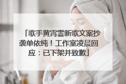歌手黄霄雲新歌文案抄袭单依纯！工作室凌晨回应：已下架并致歉