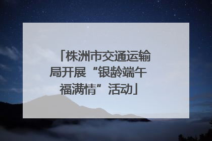 株洲市交通运输局开展“银龄端午福满情”活动