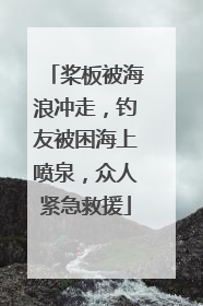 桨板被海浪冲走，钓友被困海上喷泉，众人紧急救援