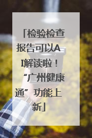 检验检查报告可以AI解读啦！“广州健康通”功能上新