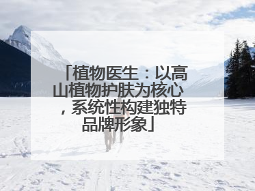 植物医生：以高山植物护肤为核心，系统性构建独特品牌形象