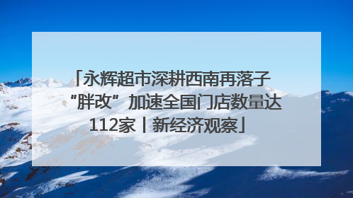 永辉超市深耕西南再落子 “胖改”加速全国门店数量达112家丨新经济观察