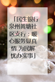 民生银行泉州黄塘社区支行：暖心服务显真情 为民解忧办实事