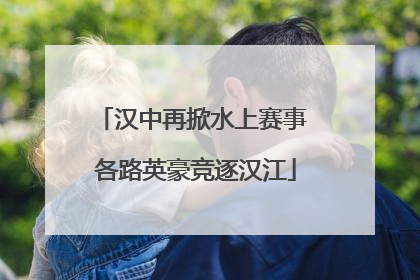 汉中再掀水上赛事 各路英豪竞逐汉江