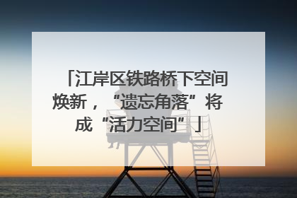 江岸区铁路桥下空间焕新，“遗忘角落”将成“活力空间”