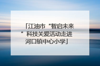 江油市“智启未来”科技关爱活动走进河口镇中心小学