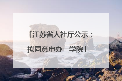 江苏省人社厅公示：拟同意申办一学院