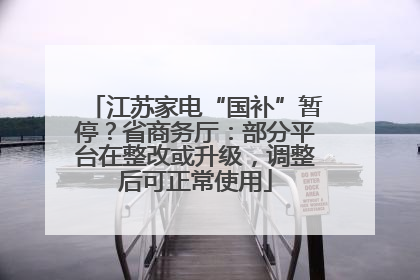 江苏家电“国补”暂停？省商务厅：部分平台在整改或升级，调整后可正常使用