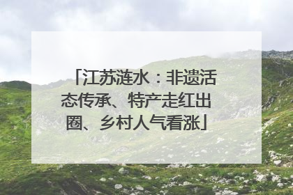 江苏涟水：非遗活态传承、特产走红出圈、乡村人气看涨