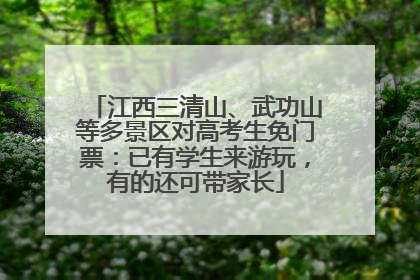 江西三清山、武功山等多景区对高考生免门票：已有学生来游玩，有的还可带家长