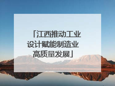 江西推动工业设计赋能制造业高质量发展