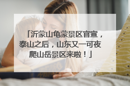 沂蒙山龟蒙景区官宣，泰山之后，山东又一可夜爬山岳景区来啦！