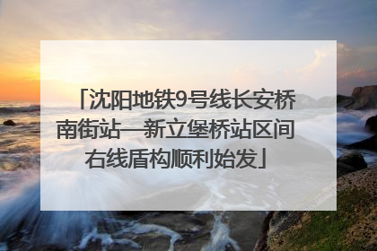 沈阳地铁9号线长安桥南街站—新立堡桥站区间右线盾构顺利始发