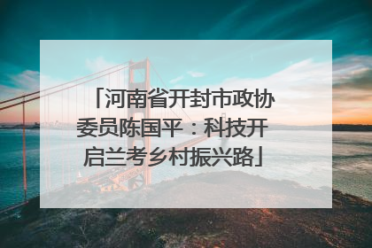 河南省开封市政协委员陈国平：科技开启兰考乡村振兴路