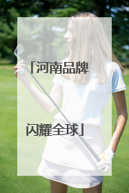 河南品牌 闪耀全球