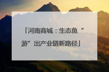 河南商城：生态鱼“游”出产业链新路径
