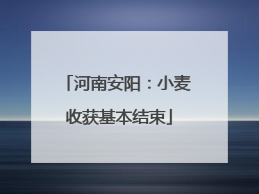 河南安阳：小麦收获基本结束