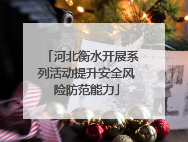 河北衡水开展系列活动提升安全风险防范能力