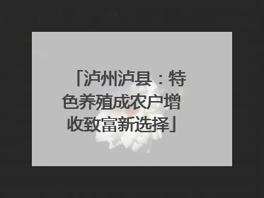 泸州泸县：特色养殖成农户增收致富新选择