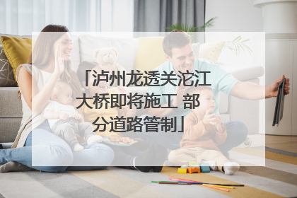 泸州龙透关沱江大桥即将施工 部分道路管制