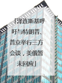 泽连斯基呼吁与特朗普、普京举行三方会谈，美俄暂未回应