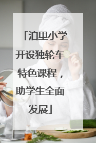 泊里小学开设独轮车特色课程，助学生全面发展