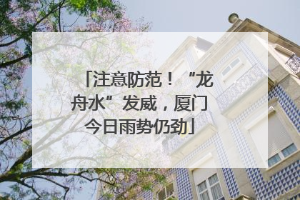 注意防范！“龙舟水”发威，厦门今日雨势仍劲