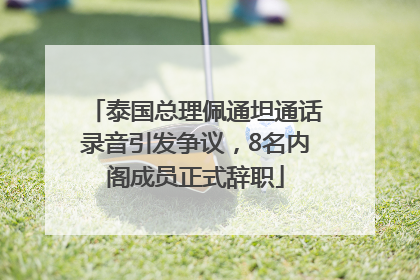 泰国总理佩通坦通话录音引发争议，8名内阁成员正式辞职