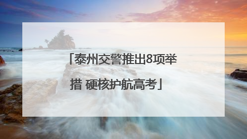 泰州交警推出8项举措 硬核护航高考
