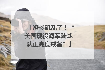 洛杉矶乱了！“美国现役海军陆战队正高度戒备”