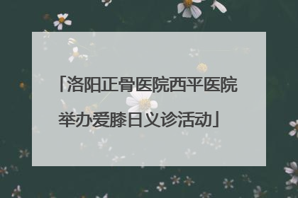 洛阳正骨医院西平医院举办爱膝日义诊活动