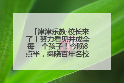 津津乐教·校长来了丨努力看见并成全每一个孩子！今晚8点半，揭晓百年名校雅礼中学育人密码