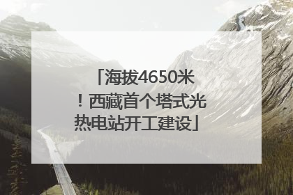 海拔4650米！西藏首个塔式光热电站开工建设
