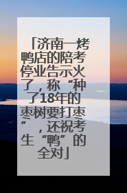 济南一烤鸭店的陪考停业告示火了，称“种了18年的枣树要打枣”，还祝考生“鸭”的全对