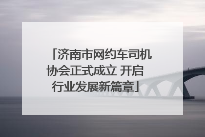 济南市网约车司机协会正式成立 开启行业发展新篇章