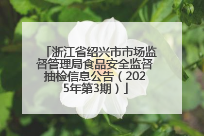 浙江省绍兴市市场监督管理局食品安全监督抽检信息公告（2025年第3期）