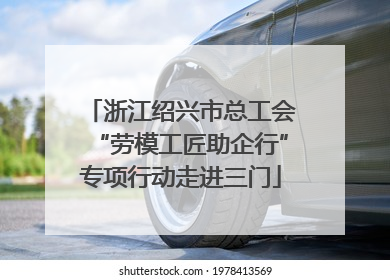 浙江绍兴市总工会“劳模工匠助企行”专项行动走进三门