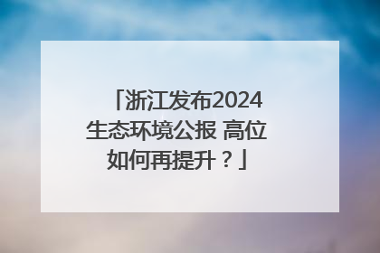 浙江发布2024生态环境公报 高位如何再提升？
