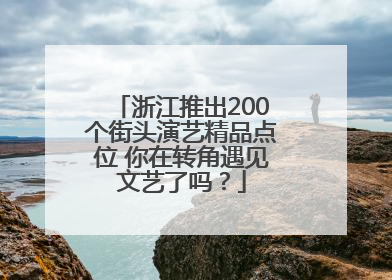 浙江推出200个街头演艺精品点位 你在转角遇见文艺了吗？