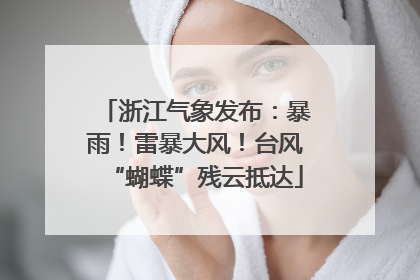 浙江气象发布：暴雨！雷暴大风！台风“蝴蝶”残云抵达