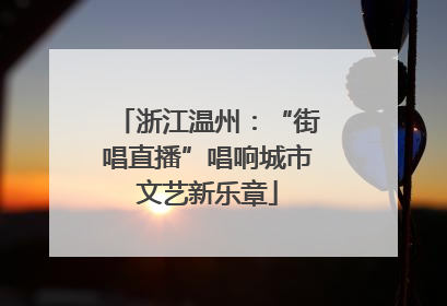 浙江温州：“街唱直播”唱响城市文艺新乐章