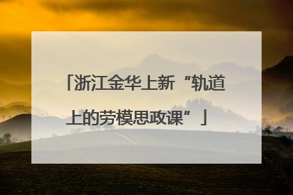 浙江金华上新“轨道上的劳模思政课”