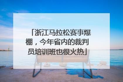 浙江马拉松赛事爆棚，今年省内的裁判员培训班也很火热