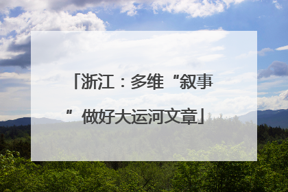 浙江：多维“叙事”做好大运河文章