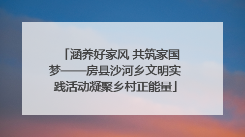 涵养好家风 共筑家国梦——房县沙河乡文明实践活动凝聚乡村正能量
