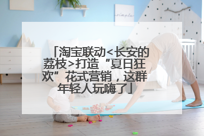 淘宝联动<长安的荔枝>打造“夏日狂欢”花式营销，这群年轻人玩嗨了